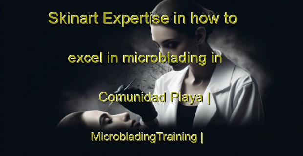 Skinart Expertise in how to excel in microblading in Comunidad Playa | MicrobladingTraining | MicrobladingClasses | SkinartTraining-Puerto Rico